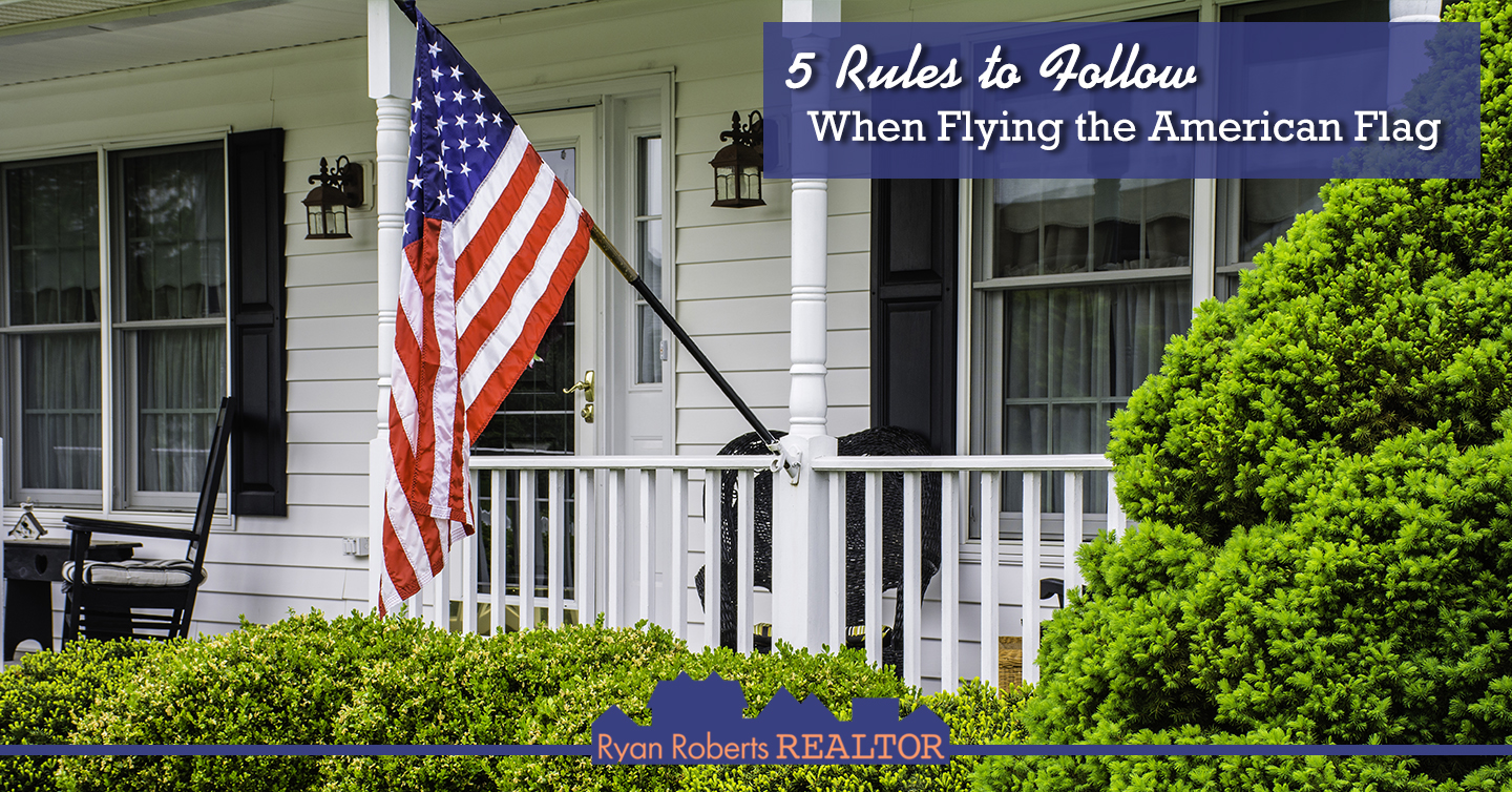 5 Rules To Follow When Flying The American Flag Ryan Roberts Realtor