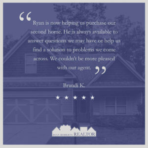 Ryan is now helping us purchase our second home. He is always available to answer questions we may have or help us find a solution to problems we come across. We couldn't be more pleased with our agent. - Brandi K.