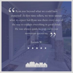 Ryan was beyond what we could have expected! As first time sellers, we were unsure of what to expect but Ryan was there every step of the way to explain everything in great detail. He was always quick to respond to our numerous questions. - Lauren W.